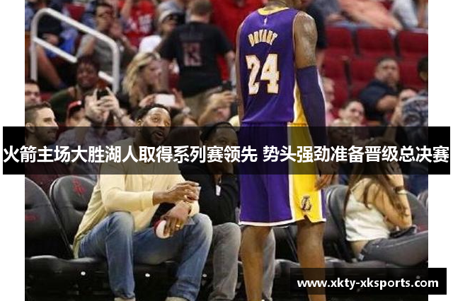 火箭主场大胜湖人取得系列赛领先 势头强劲准备晋级总决赛
