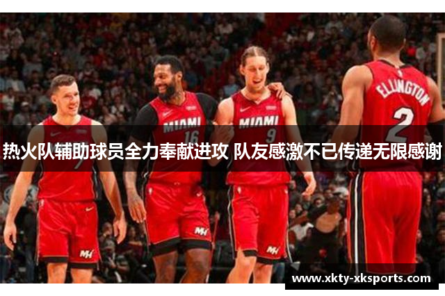 热火队辅助球员全力奉献进攻 队友感激不已传递无限感谢