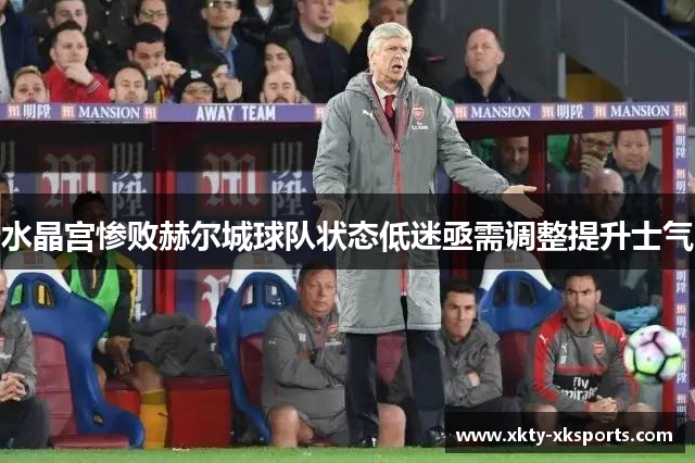 水晶宫惨败赫尔城球队状态低迷亟需调整提升士气