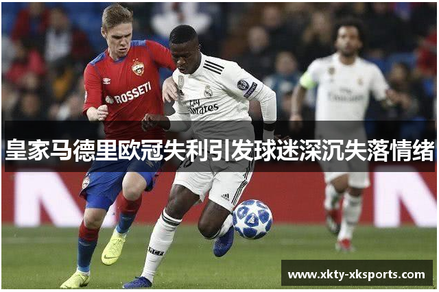 皇家马德里欧冠失利引发球迷深沉失落情绪