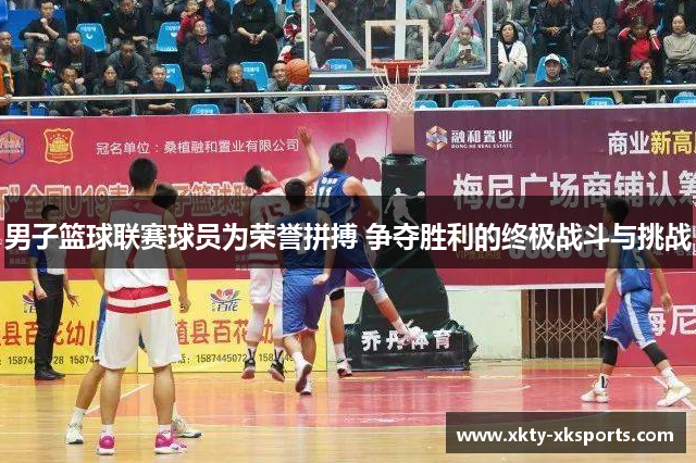 男子篮球联赛球员为荣誉拼搏 争夺胜利的终极战斗与挑战