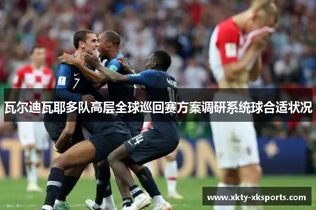 瓦尔迪瓦耶多队高层全球巡回赛方案调研系统球合适状况