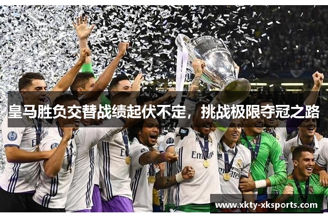 皇马胜负交替战绩起伏不定，挑战极限夺冠之路