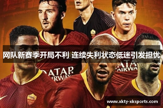 网队新赛季开局不利 连续失利状态低迷引发担忧