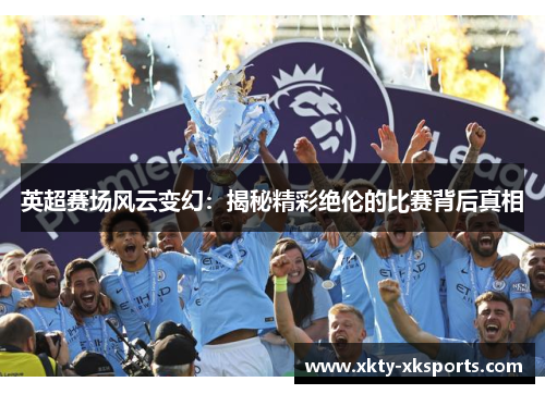 英超赛场风云变幻：揭秘精彩绝伦的比赛背后真相