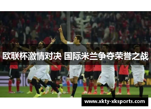 欧联杯激情对决 国际米兰争夺荣誉之战