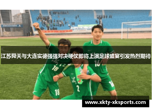 江苏舜天与大连实德强强对决硬仗即将上演足球盛宴引发热烈期待