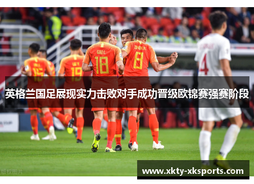 英格兰国足展现实力击败对手成功晋级欧锦赛强赛阶段