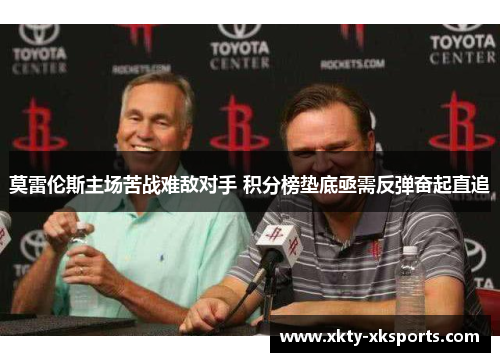 莫雷伦斯主场苦战难敌对手 积分榜垫底亟需反弹奋起直追