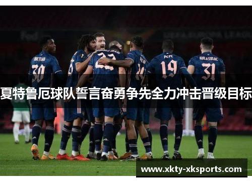 夏特鲁厄球队誓言奋勇争先全力冲击晋级目标