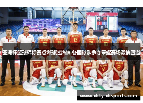 亚洲杯篮球锦标赛点燃球迷热情 各国球队争夺荣耀赛场激情四溢