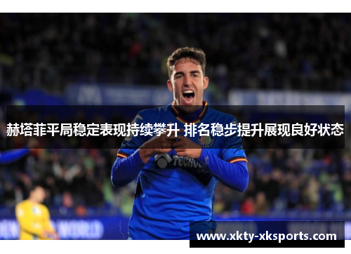 赫塔菲平局稳定表现持续攀升 排名稳步提升展现良好状态