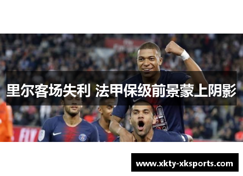 里尔客场失利 法甲保级前景蒙上阴影