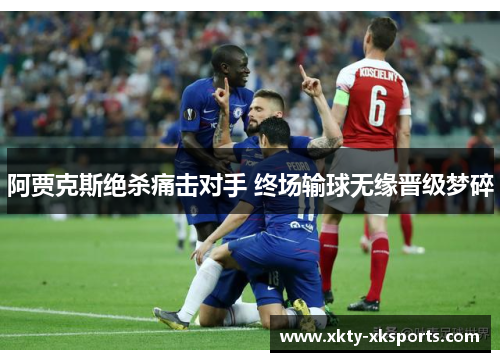阿贾克斯绝杀痛击对手 终场输球无缘晋级梦碎