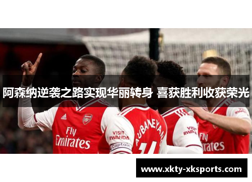 阿森纳逆袭之路实现华丽转身 喜获胜利收获荣光