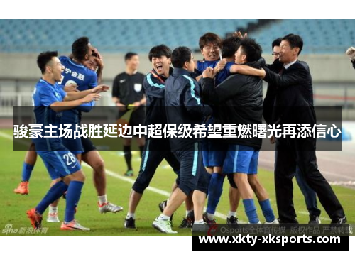 骏豪主场战胜延边中超保级希望重燃曙光再添信心