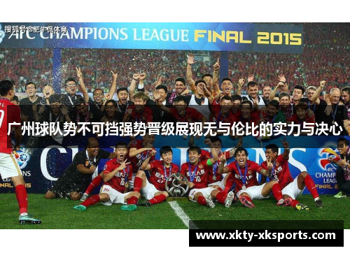 广州球队势不可挡强势晋级展现无与伦比的实力与决心