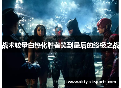 战术较量白热化胜者笑到最后的终极之战