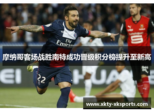 摩纳哥客场战胜南特成功晋级积分榜提升至新高