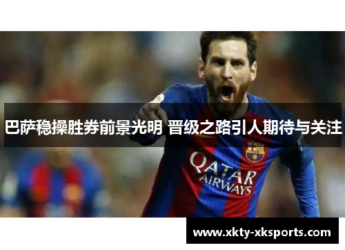 巴萨稳操胜券前景光明 晋级之路引人期待与关注