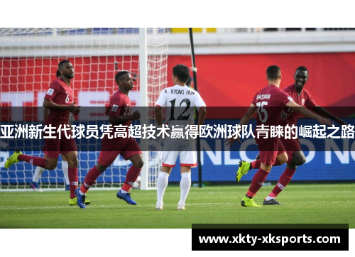 亚洲新生代球员凭高超技术赢得欧洲球队青睐的崛起之路