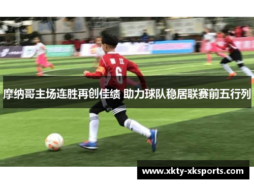 摩纳哥主场连胜再创佳绩 助力球队稳居联赛前五行列