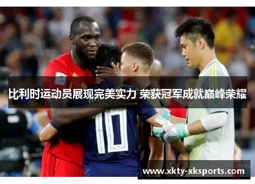 比利时运动员展现完美实力 荣获冠军成就巅峰荣耀