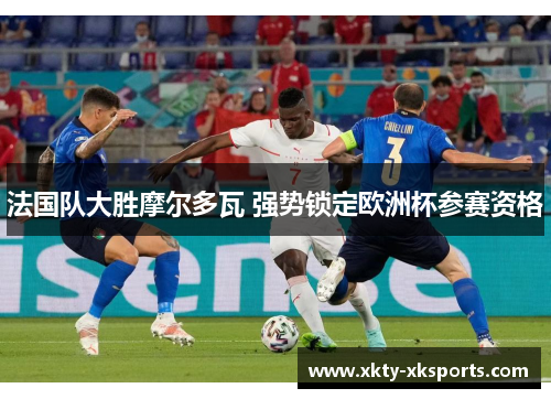 法国队大胜摩尔多瓦 强势锁定欧洲杯参赛资格