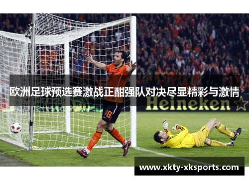 欧洲足球预选赛激战正酣强队对决尽显精彩与激情