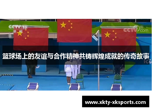 篮球场上的友谊与合作精神共铸辉煌成就的传奇故事