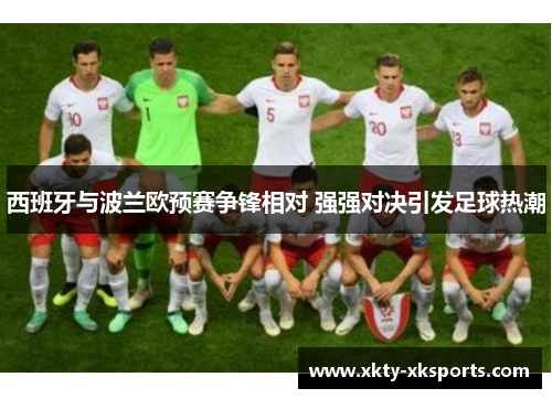 西班牙与波兰欧预赛争锋相对 强强对决引发足球热潮