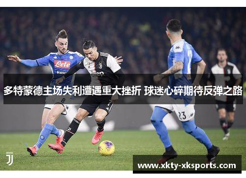 多特蒙德主场失利遭遇重大挫折 球迷心碎期待反弹之路