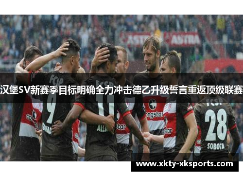 汉堡SV新赛季目标明确全力冲击德乙升级誓言重返顶级联赛
