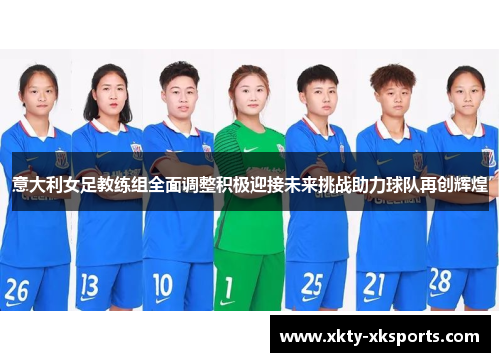 意大利女足教练组全面调整积极迎接未来挑战助力球队再创辉煌