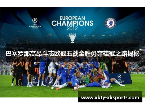 巴塞罗那高昂斗志欧冠五战全胜勇夺桂冠之路揭秘