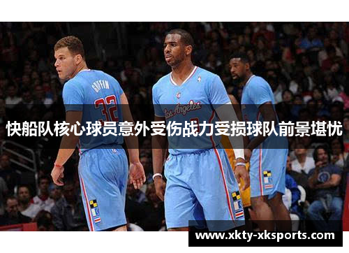 快船队核心球员意外受伤战力受损球队前景堪忧