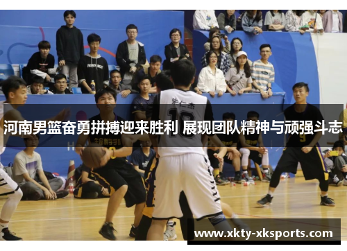 河南男篮奋勇拼搏迎来胜利 展现团队精神与顽强斗志