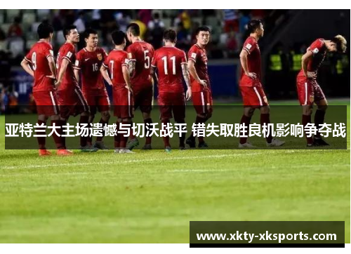 亚特兰大主场遗憾与切沃战平 错失取胜良机影响争夺战