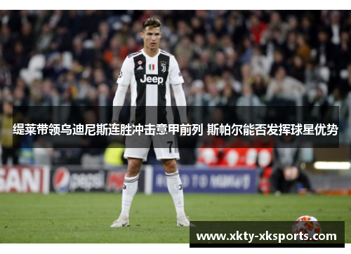 缇莱带领乌迪尼斯连胜冲击意甲前列 斯帕尔能否发挥球星优势