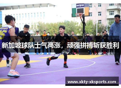 新加坡球队士气高涨，顽强拼搏斩获胜利