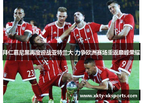 拜仁慕尼黑再度迎战亚特兰大 力争欧洲赛场重返巅峰荣耀