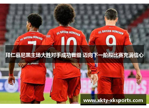 拜仁慕尼黑主场大胜对手成功晋级 迈向下一阶段比赛充满信心