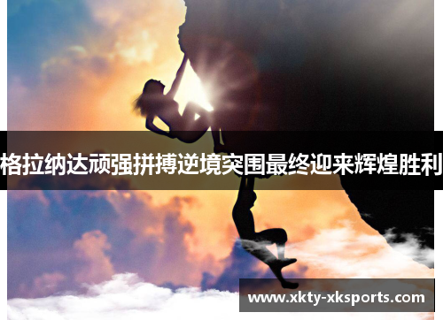 格拉纳达顽强拼搏逆境突围最终迎来辉煌胜利