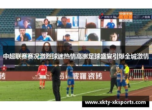 中超联赛赛况激烈球迷热情高涨足球盛宴引爆全城激情