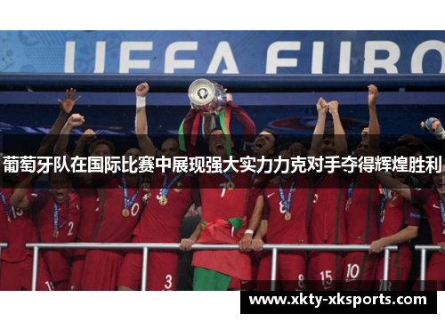 葡萄牙队在国际比赛中展现强大实力力克对手夺得辉煌胜利